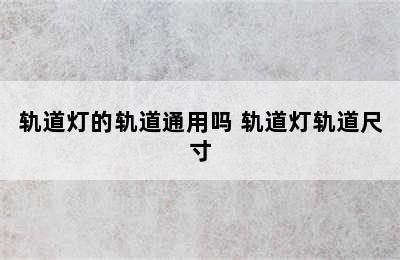 轨道灯的轨道通用吗 轨道灯轨道尺寸